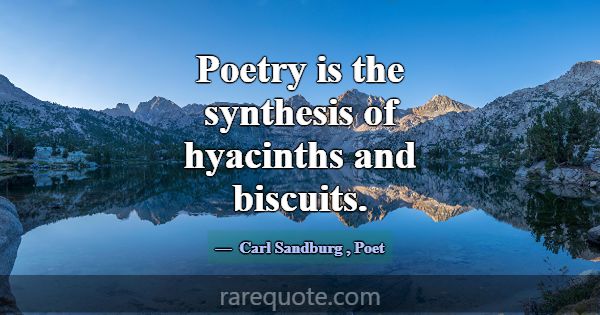Poetry is the synthesis of hyacinths and biscuits.... -Carl Sandburg