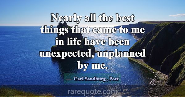Nearly all the best things that came to me in life... -Carl Sandburg