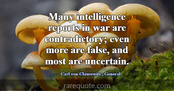 Many intelligence reports in war are contradictory... -Carl von Clausewitz