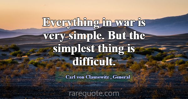 Everything in war is very simple. But the simplest... -Carl von Clausewitz