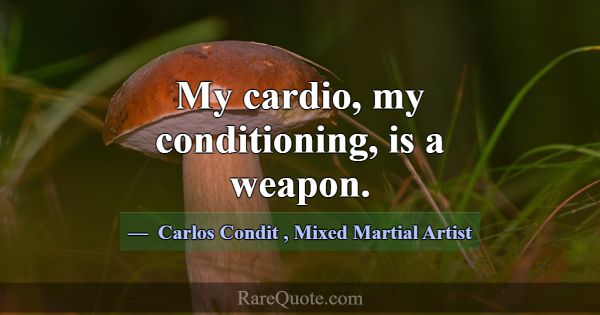 My cardio, my conditioning, is a weapon.... -Carlos Condit