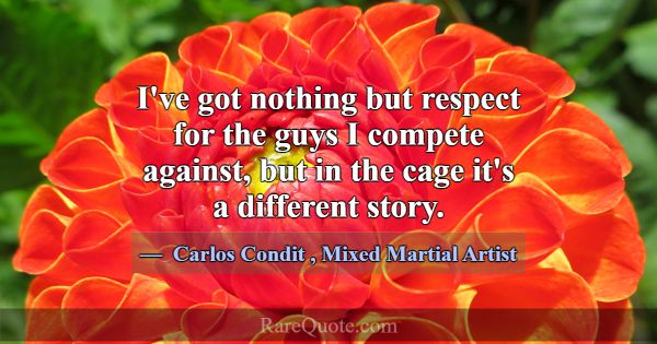 I've got nothing but respect for the guys I compet... -Carlos Condit