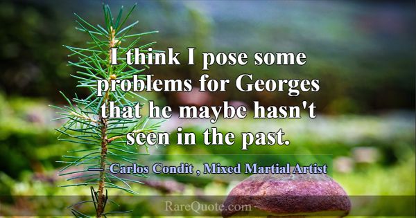 I think I pose some problems for Georges that he m... -Carlos Condit