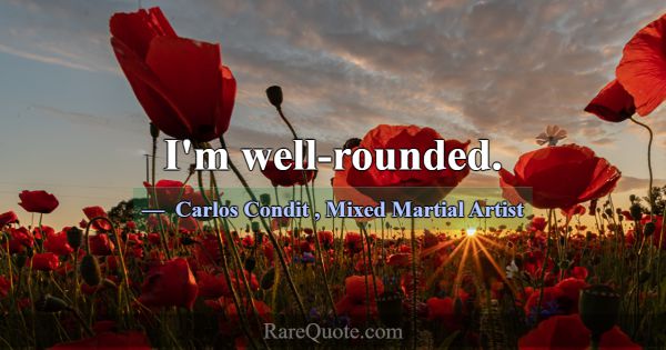 I'm well-rounded.... -Carlos Condit