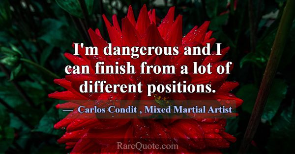 I'm dangerous and I can finish from a lot of diffe... -Carlos Condit