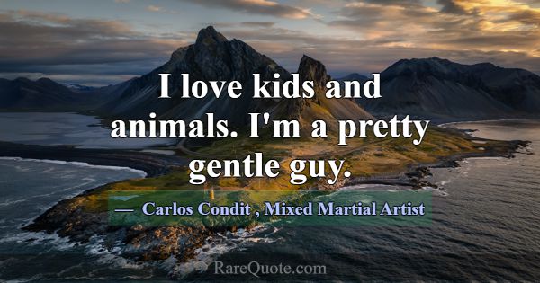 I love kids and animals. I'm a pretty gentle guy.... -Carlos Condit