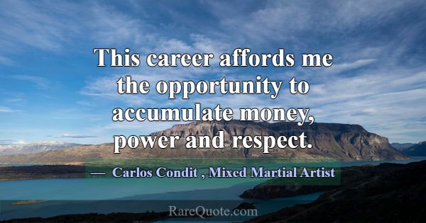 This career affords me the opportunity to accumula... -Carlos Condit