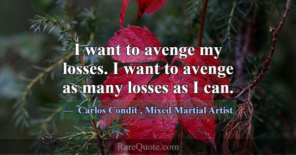 I want to avenge my losses. I want to avenge as ma... -Carlos Condit