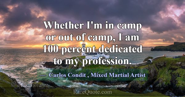 Whether I'm in camp or out of camp, I am 100 perce... -Carlos Condit