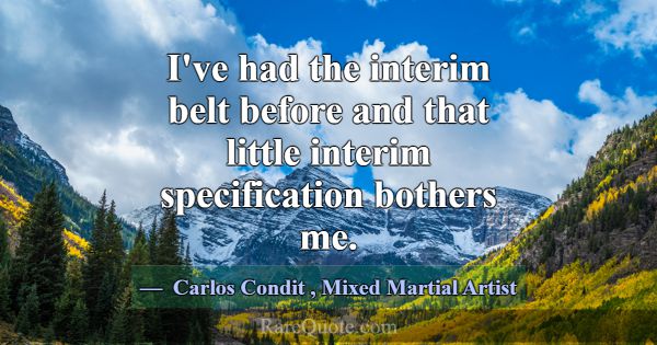 I've had the interim belt before and that little i... -Carlos Condit
