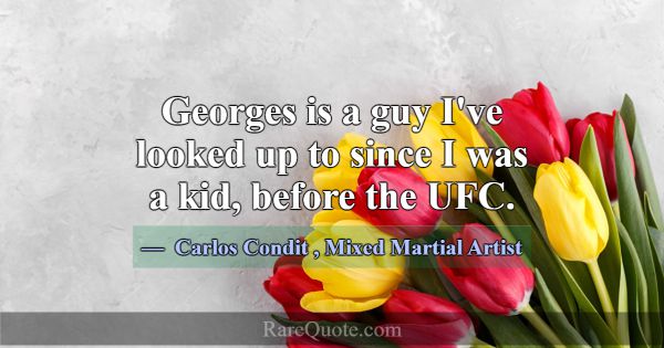 Georges is a guy I've looked up to since I was a k... -Carlos Condit
