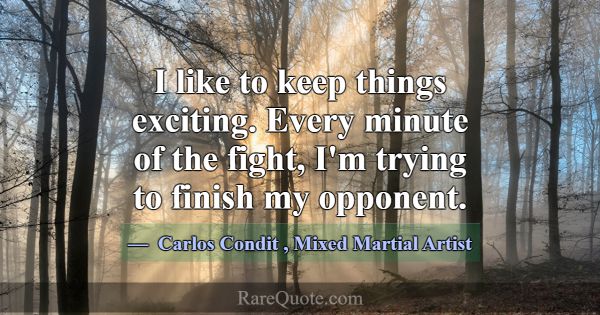 I like to keep things exciting. Every minute of th... -Carlos Condit