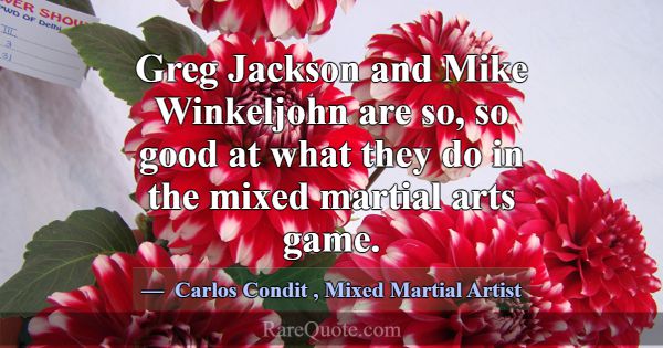 Greg Jackson and Mike Winkeljohn are so, so good a... -Carlos Condit