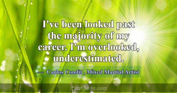 I've been looked past the majority of my career. I... -Carlos Condit