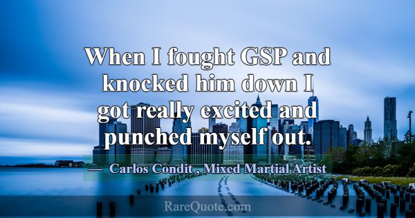When I fought GSP and knocked him down I got reall... -Carlos Condit