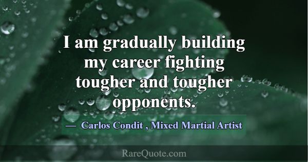I am gradually building my career fighting tougher... -Carlos Condit