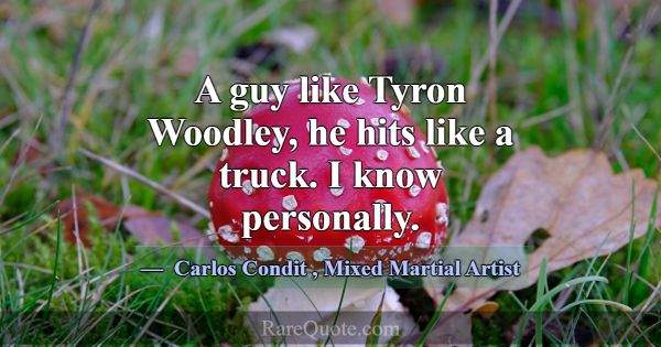 A guy like Tyron Woodley, he hits like a truck. I ... -Carlos Condit