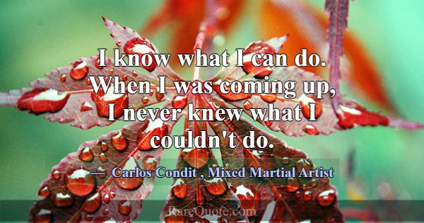 I know what I can do. When I was coming up, I neve... -Carlos Condit