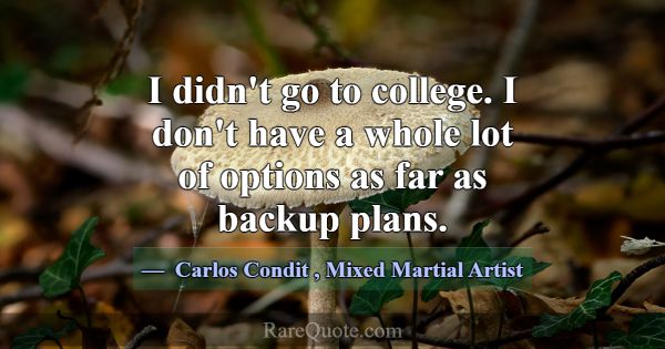 I didn't go to college. I don't have a whole lot o... -Carlos Condit