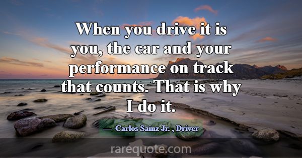 When you drive it is you, the car and your perform... -Carlos Sainz Jr.