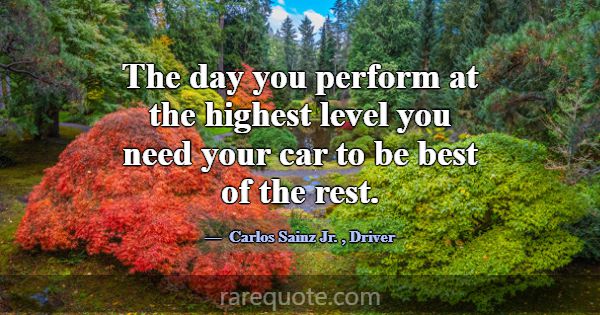 The day you perform at the highest level you need ... -Carlos Sainz Jr.