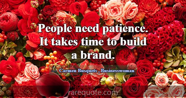 People need patience. It takes time to build a bra... -Carmen Busquets