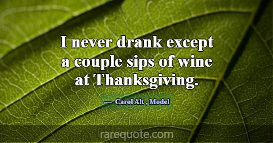I never drank except a couple sips of wine at Than... -Carol Alt