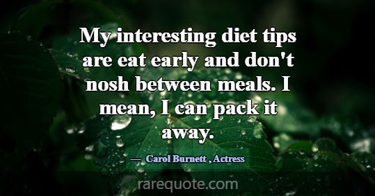 My interesting diet tips are eat early and don't n... -Carol Burnett