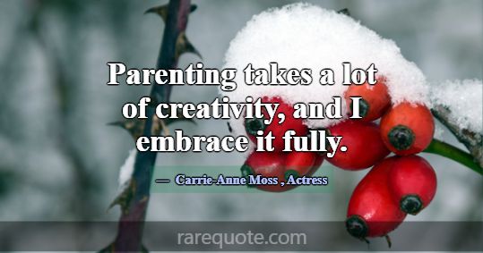 Parenting takes a lot of creativity, and I embrace... -Carrie-Anne Moss