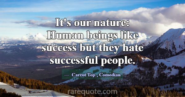 It's our nature: Human beings like success but the... -Carrot Top