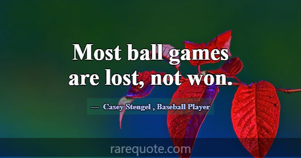 Most ball games are lost, not won.... -Casey Stengel