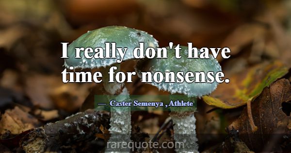 I really don't have time for nonsense.... -Caster Semenya