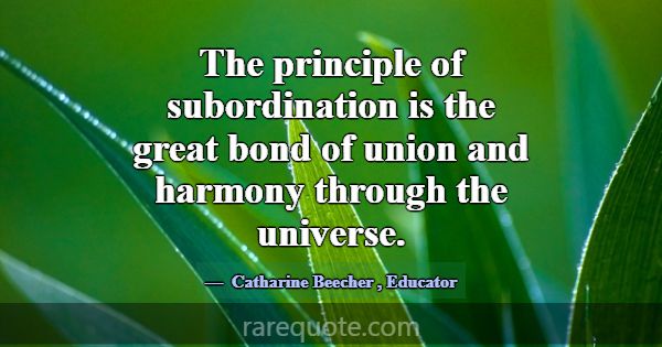 The principle of subordination is the great bond o... -Catharine Beecher