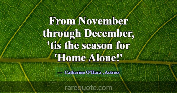From November through December, 'tis the season fo... -Catherine O\'Hara