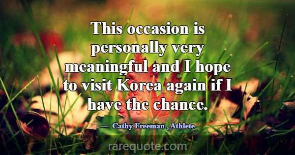 This occasion is personally very meaningful and I ... -Cathy Freeman