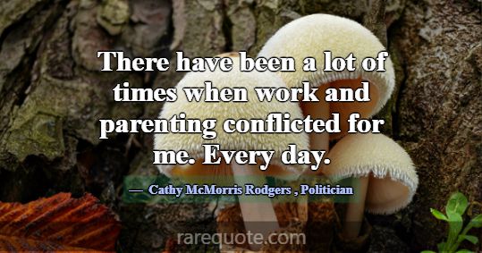 There have been a lot of times when work and paren... -Cathy McMorris Rodgers