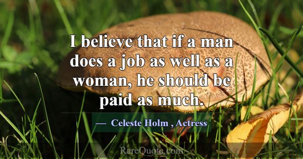 I believe that if a man does a job as well as a wo... -Celeste Holm