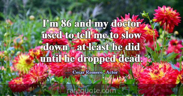 I'm 86 and my doctor used to tell me to slow down ... -Cesar Romero