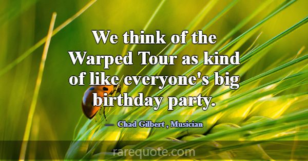 We think of the Warped Tour as kind of like everyo... -Chad Gilbert