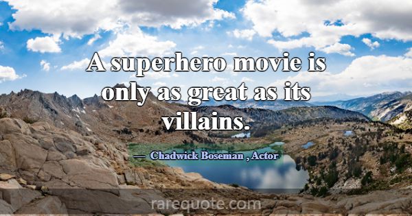 A superhero movie is only as great as its villains... -Chadwick Boseman