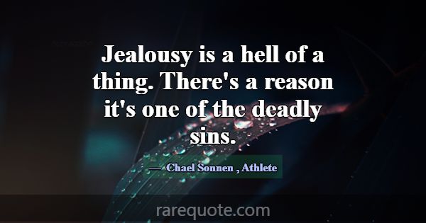 Jealousy is a hell of a thing. There's a reason it... -Chael Sonnen