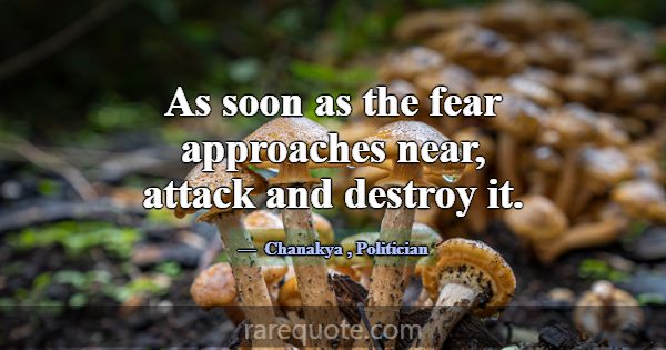 As soon as the fear approaches near, attack and de... -Chanakya
