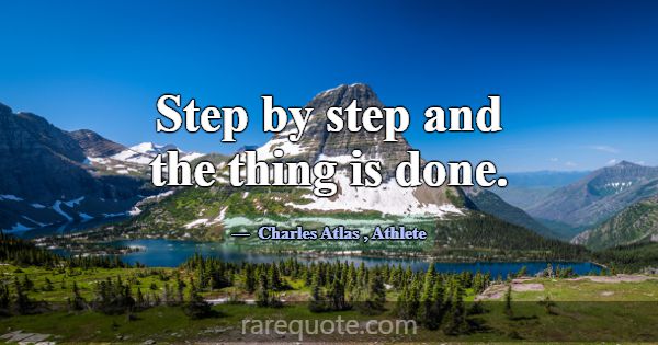 Step by step and the thing is done.... -Charles Atlas