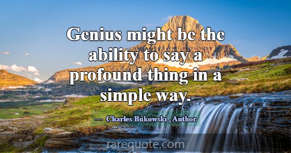 Genius might be the ability to say a profound thin... -Charles Bukowski