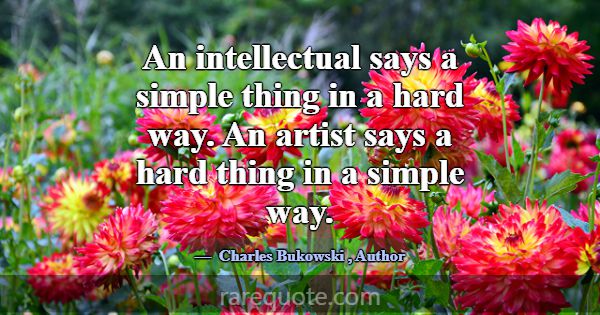 An intellectual says a simple thing in a hard way.... -Charles Bukowski