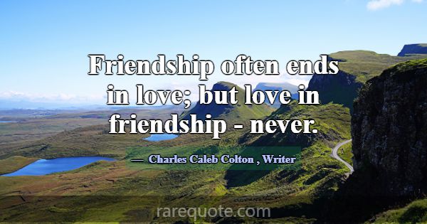 Friendship often ends in love; but love in friends... -Charles Caleb Colton