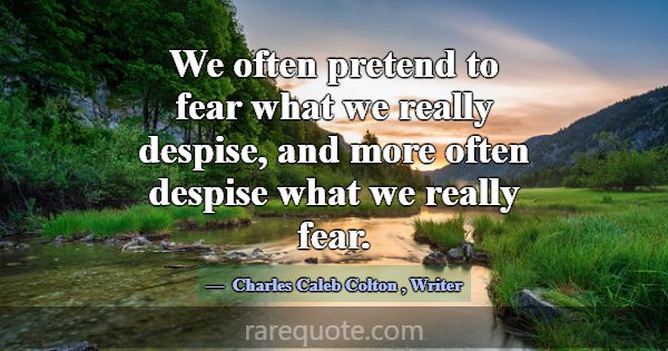 We often pretend to fear what we really despise, a... -Charles Caleb Colton