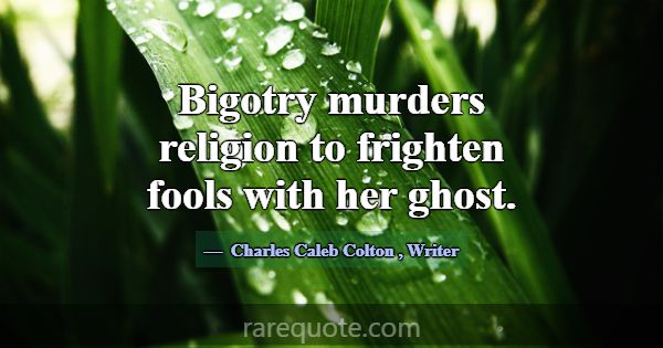 Bigotry murders religion to frighten fools with he... -Charles Caleb Colton