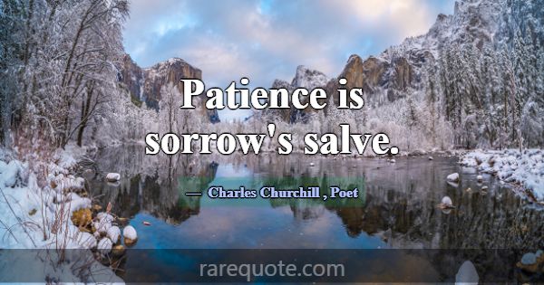 Patience is sorrow's salve.... -Charles Churchill