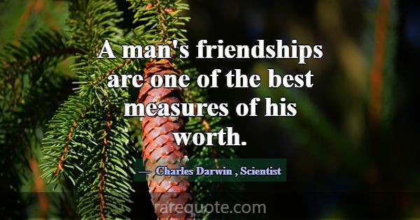 A man's friendships are one of the best measures o... -Charles Darwin